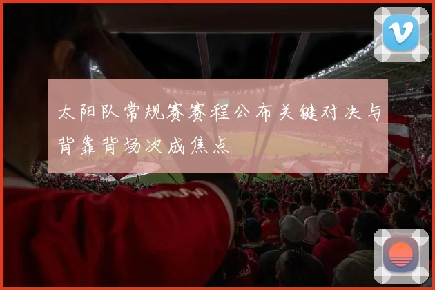 太阳队常规赛赛程公布关键对决与背靠背场次成焦点