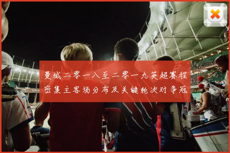 曼城二零一八至二零一九英超赛程密集主客场分布及关键轮次对争冠影响