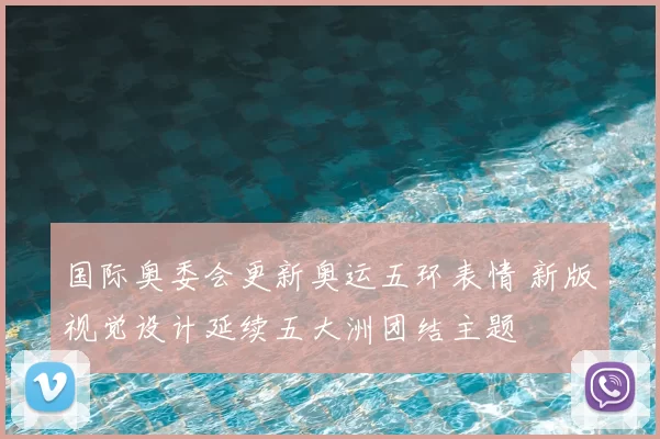 国际奥委会更新奥运五环表情 新版视觉设计延续五大洲团结主题