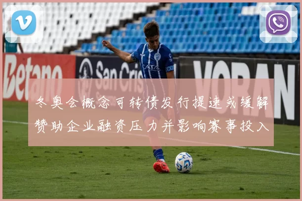 冬奥会概念可转债发行提速或缓解赞助企业融资压力并影响赛事投入计划