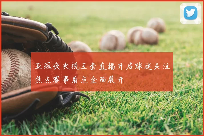 亚冠夜央视五套直播开启球迷关注焦点赛事看点全面展开