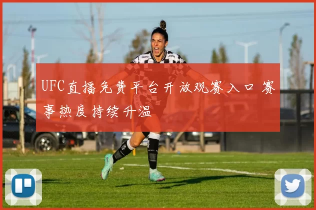 UFC直播免费平台开放观赛入口 赛事热度持续升温