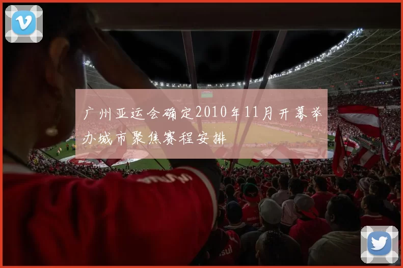 广州亚运会确定2010年11月开幕举办城市聚焦赛程安排