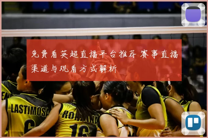 免费看英超直播平台推荐 赛事直播渠道与观看方式解析