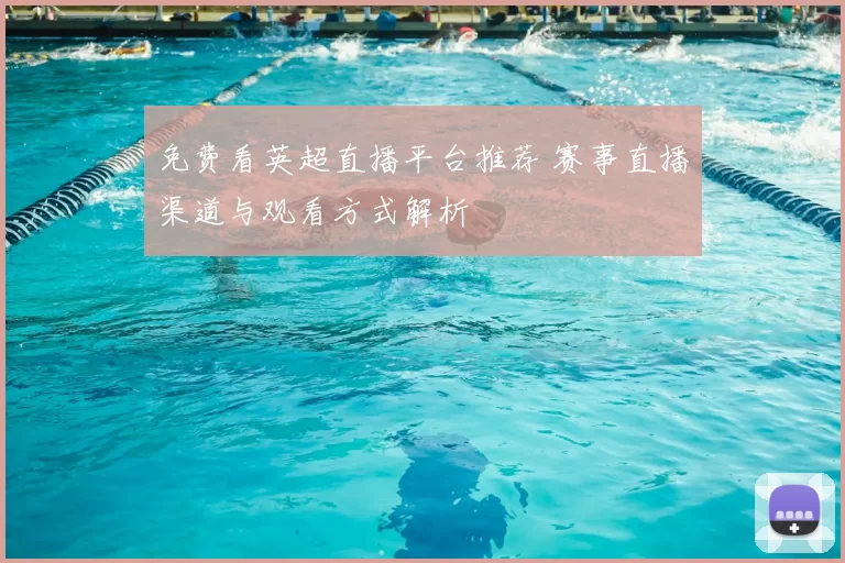 免费看英超直播平台推荐 赛事直播渠道与观看方式解析