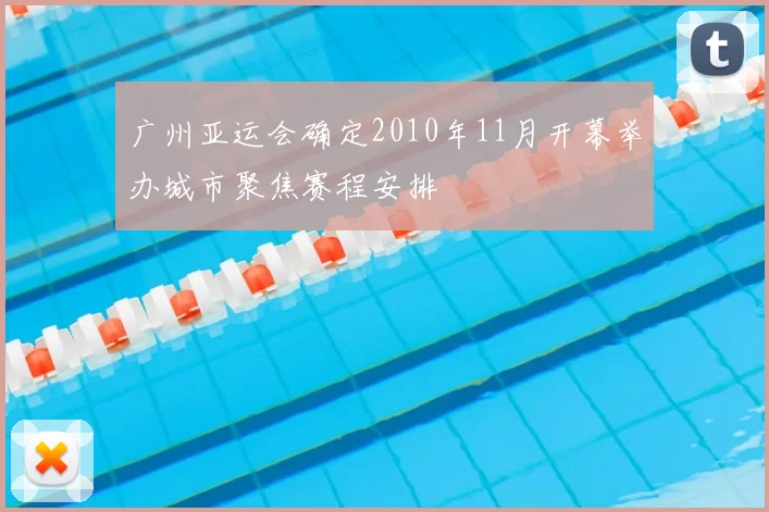 广州亚运会确定2010年11月开幕举办城市聚焦赛程安排
