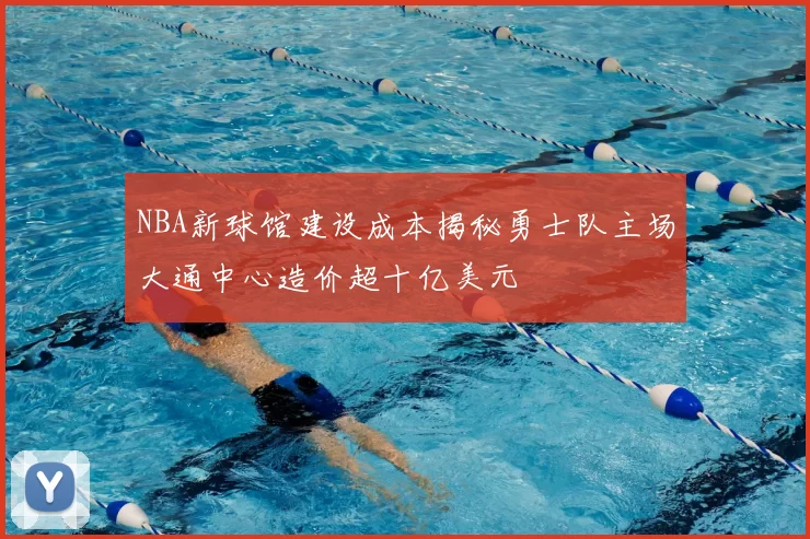 NBA新球馆建设成本揭秘勇士队主场大通中心造价超十亿美元