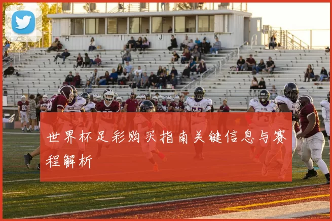 世界杯足彩购买指南关键信息与赛程解析