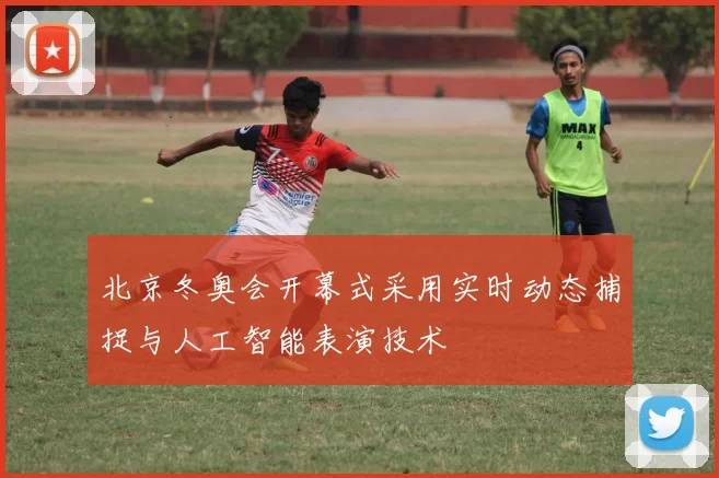 北京冬奥会开幕式采用实时动态捕捉与人工智能表演技术