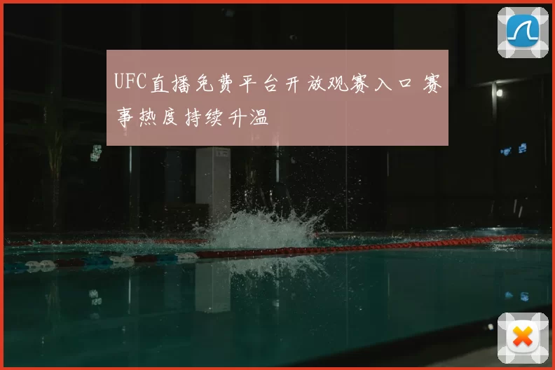 UFC直播免费平台开放观赛入口 赛事热度持续升温