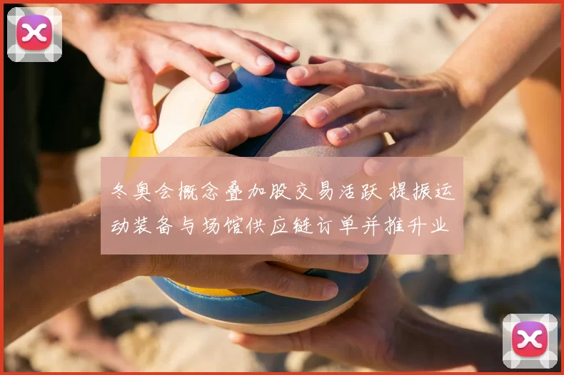 冬奥会概念叠加股交易活跃 提振运动装备与场馆供应链订单并推升业绩