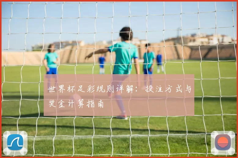 世界杯足彩规则详解：投注方式与奖金计算指南