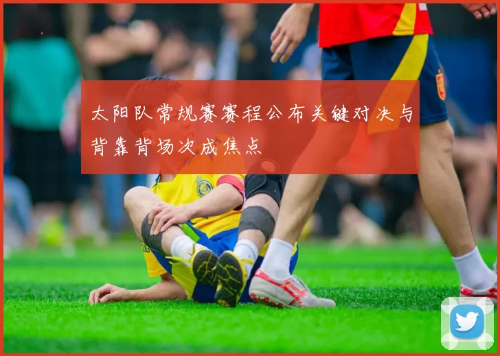 太阳队常规赛赛程公布关键对决与背靠背场次成焦点