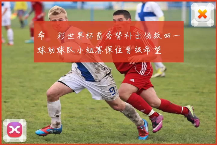 希咲彩世界杯首秀替补出场扳回一球助球队小组赛保住晋级希望