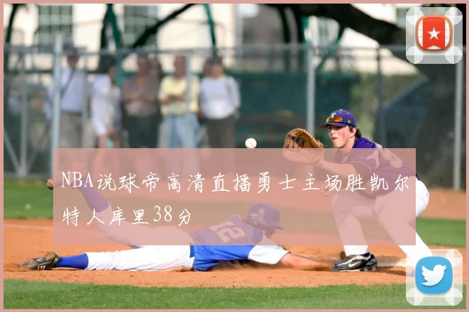 NBA说球帝高清直播勇士主场胜凯尔特人库里38分